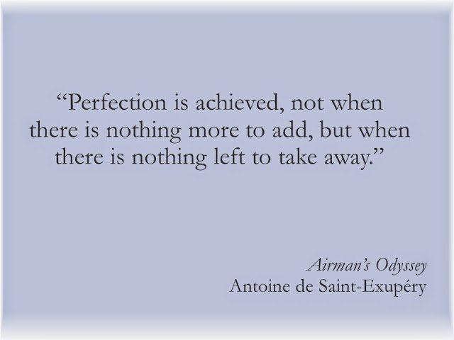 Perfection is achieved, not when there is nothing more to add, but when there is nothing left to take away.